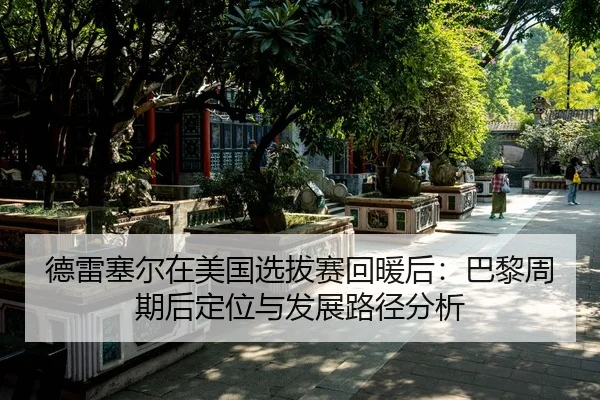 德雷塞尔在美国选拔赛回暖后：巴黎周期后定位与发展路径分析