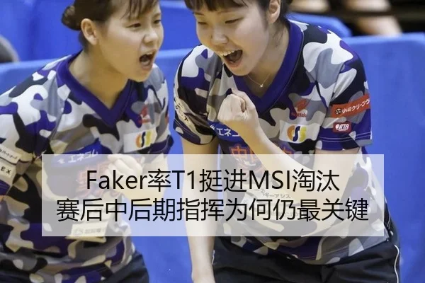 Faker率T1挺进MSI淘汰赛后中后期指挥为何仍最关键