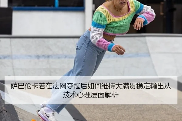 萨巴伦卡若在法网夺冠后如何维持大满贯稳定输出从技术心理层面解析