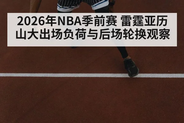 2026年NBA季前赛 雷霆亚历山大出场负荷与后场轮换观察